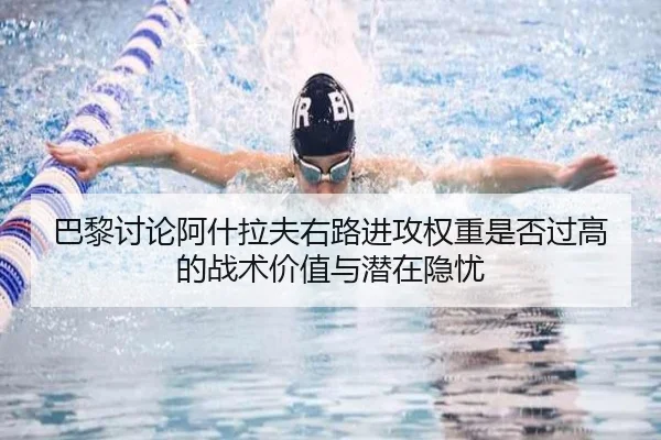 巴黎讨论阿什拉夫右路进攻权重是否过高的战术价值与潜在隐忧（c7c7·app）