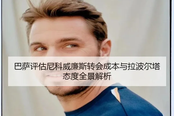 巴萨评估尼科威廉斯转会成本与拉波尔塔态度全景解析（c7c7·app）
