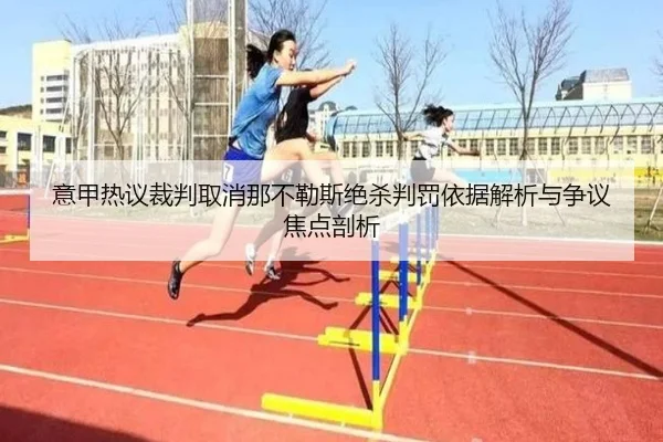 意甲热议裁判取消那不勒斯绝杀判罚依据解析与争议焦点剖析 - c7c7·app