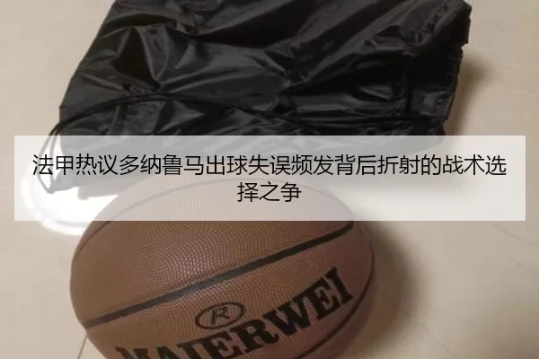 法甲热议多纳鲁马出球失误频发背后折射的战术选择之争 - c7c7·app